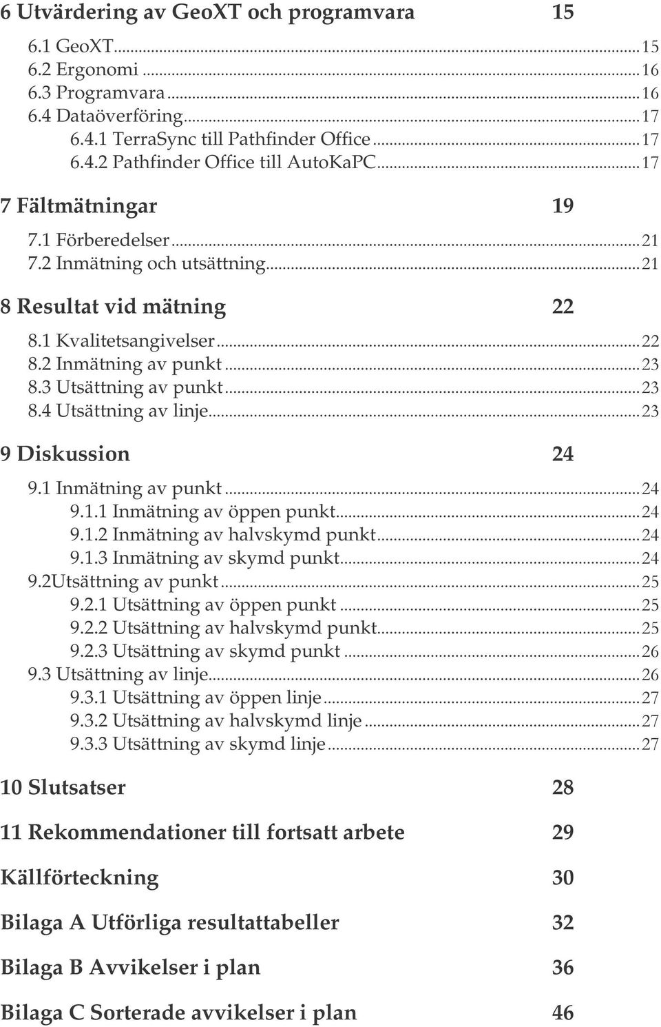 1 Inmätning av punkt 9.1.1 Inmätning av öppen punkt 9.1.2 Inmätning av halvskymd punkt 9.1.3 Inmätning av skymd punkt 9.2Utsättning av punkt 9.2.1 Utsättning av öppen punkt 9.2.2 Utsättning av halvskymd punkt 9.