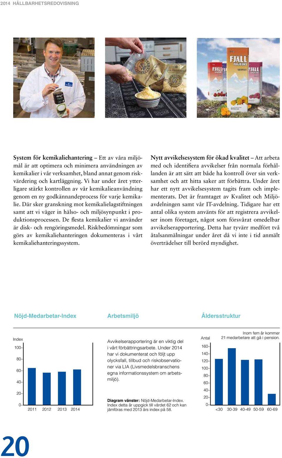 Där sker granskning mot kemikalielagstiftningen samt att vi väger in hälso- och miljösynpunkt i produktionsprocessen. De flesta kemikalier vi använder är disk- och rengöringsmedel.