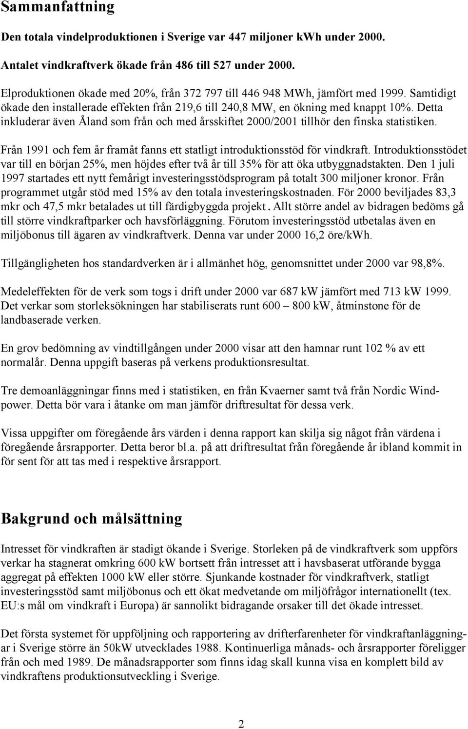 Detta inkluderar även Åland som från och med årsskiftet 2000/2001 tillhör den finska statistiken. Från 1991 och fem år framåt fanns ett statligt introduktionsstöd för vindkraft.