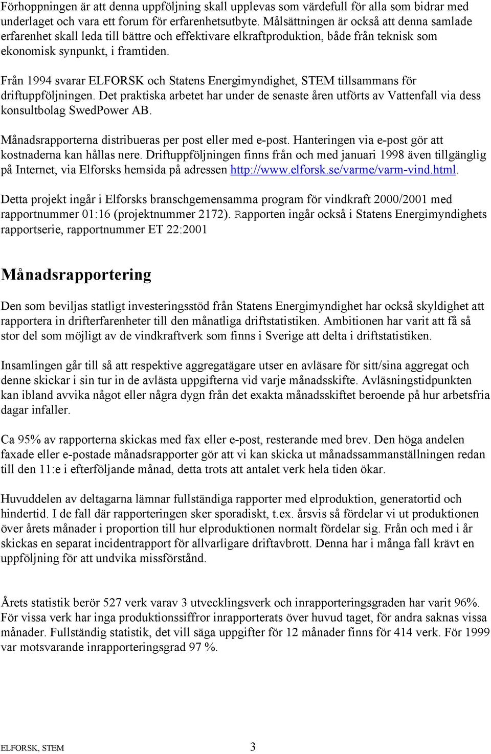 Från 1994 svarar ELFORSK och Statens Energimyndighet, STEM tillsammans för driftuppföljningen. Det praktiska arbetet har under de senaste åren utförts av Vattenfall via dess konsultbolag SwedPower AB.