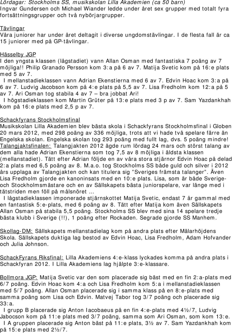 Hässelby JGP I den yngsta klassen (lågstadiet) vann Allan Osman med fantastiska 7 poäng av 7 möjliga!! Philip Granado Persson kom 3:a på 6 av 7. Matija Svetic kom på 16:e plats med 5 av 7.