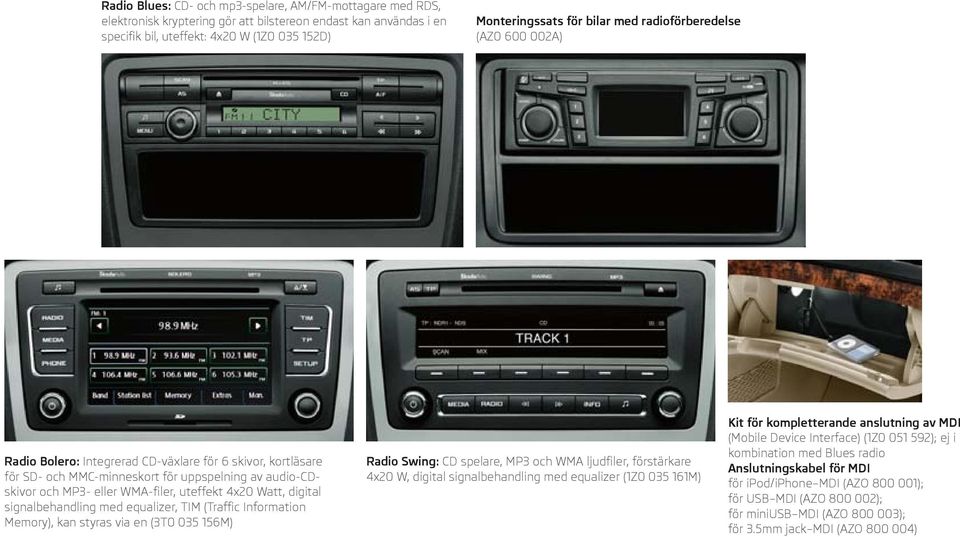 Watt, digital signalbehandling med equalizer, TIM (Traffic Information Memory), kan styras via en (3T0 035 156M) Radio Swing: CD spelare, MP3 och WMA ljudfiler, förstärkare 4x20 W, digital