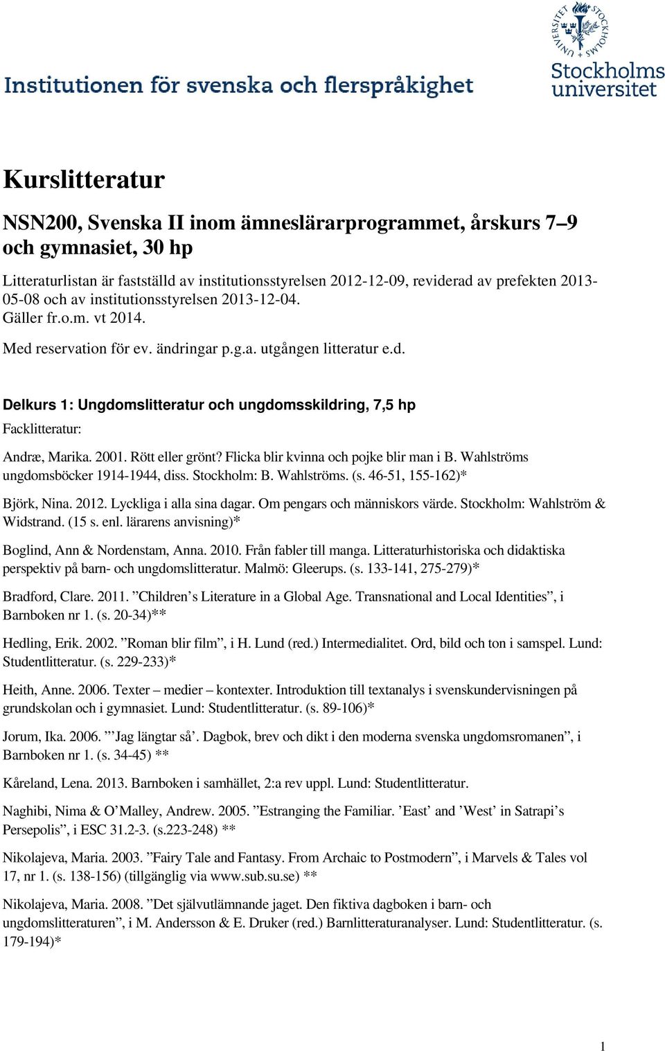 2001. Rött eller grönt? Flicka blir kvinna och pojke blir man i B. Wahlströms ungdomsböcker 1914-1944, diss. Stockholm: B. Wahlströms. (s. 46-51, 155-162)* Björk, Nina. 2012.