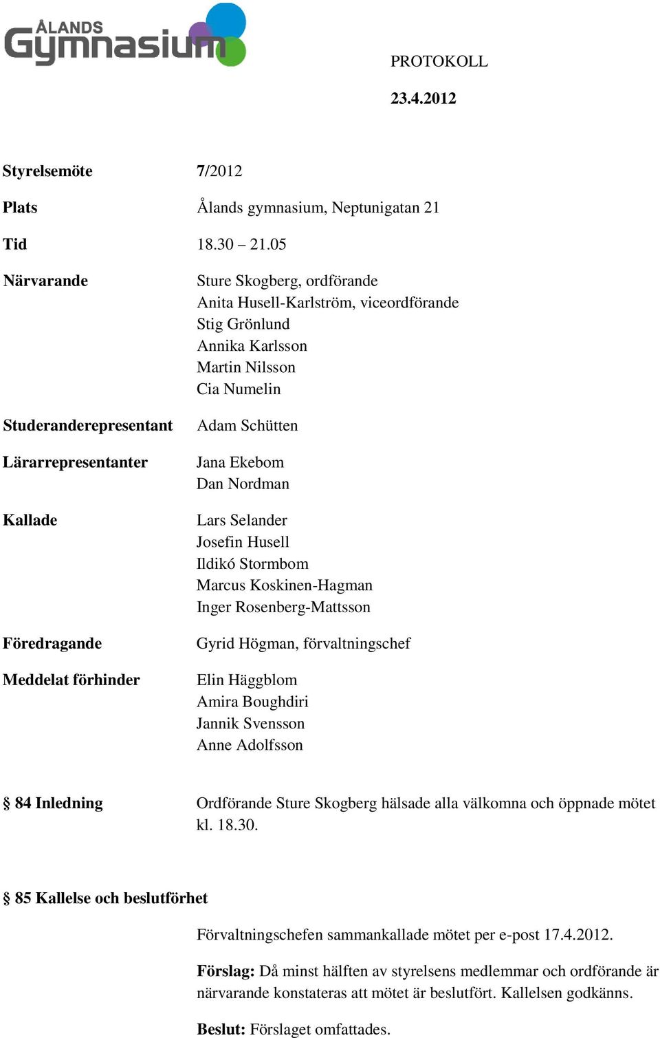 Nilsson Cia Numelin Adam Schütten Jana Ekebom Dan Nordman Lars Selander Josefin Husell Ildikó Stormbom Marcus Koskinen-Hagman Inger Rosenberg-Mattsson Gyrid Högman, förvaltningschef Elin Häggblom