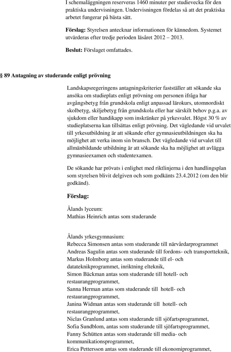 89 Antagning av studerande enligt prövning Landskapsregeringens antagningskriterier fastställer att sökande ska ansöka om studieplats enligt prövning om personen ifråga har avgångsbetyg från