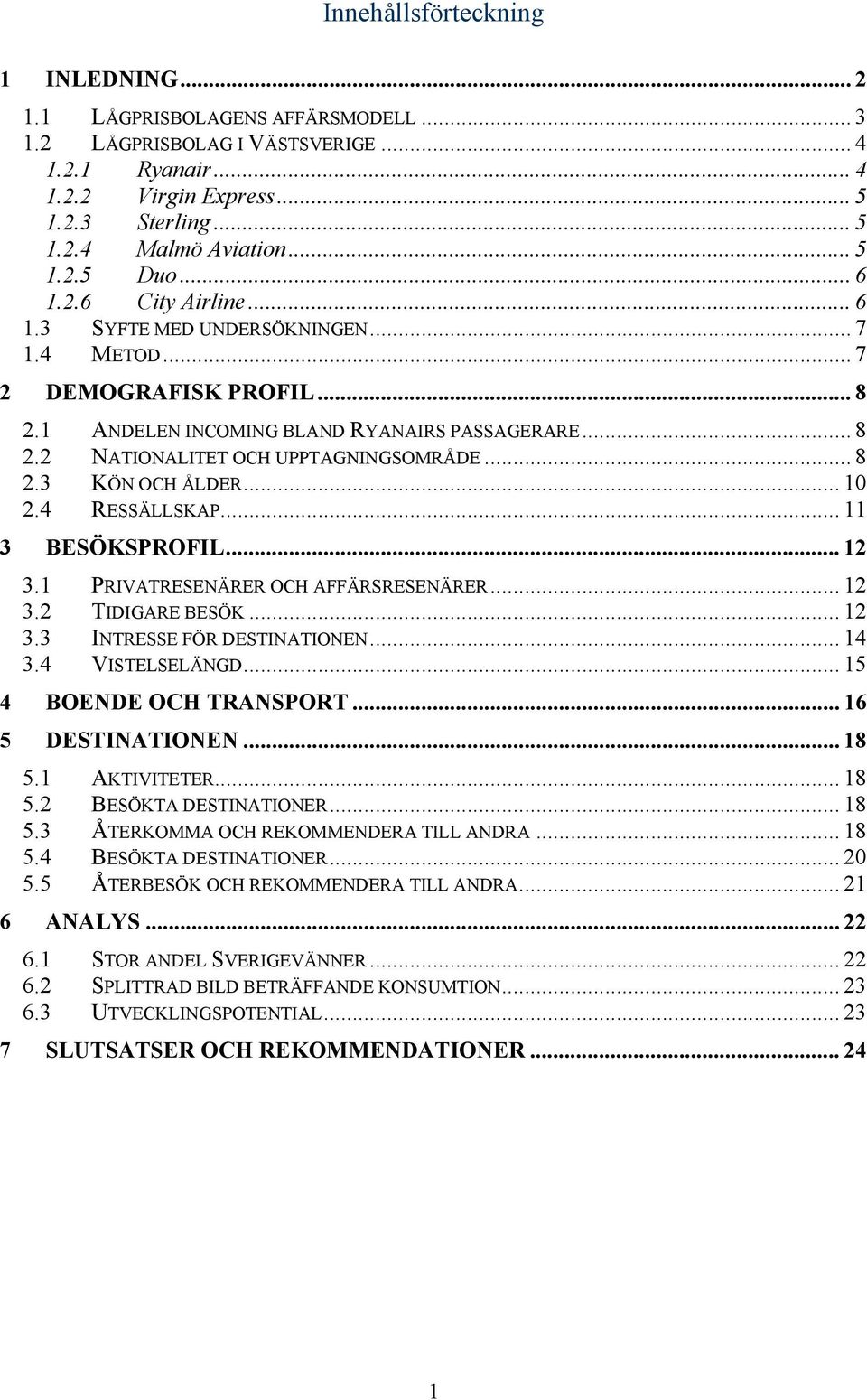 .. 8 2.3 KÖN OCH ÅLDER... 10 2.4 RESSÄLLSKAP... 11 3 BESÖKSPROFIL... 12 3.1 PRIVATRESENÄRER OCH AFFÄRSRESENÄRER... 12 3.2 TIDIGARE BESÖK... 12 3.3 INTRESSE FÖR DESTINATIONEN... 14 3.4 VISTELSELÄNGD.