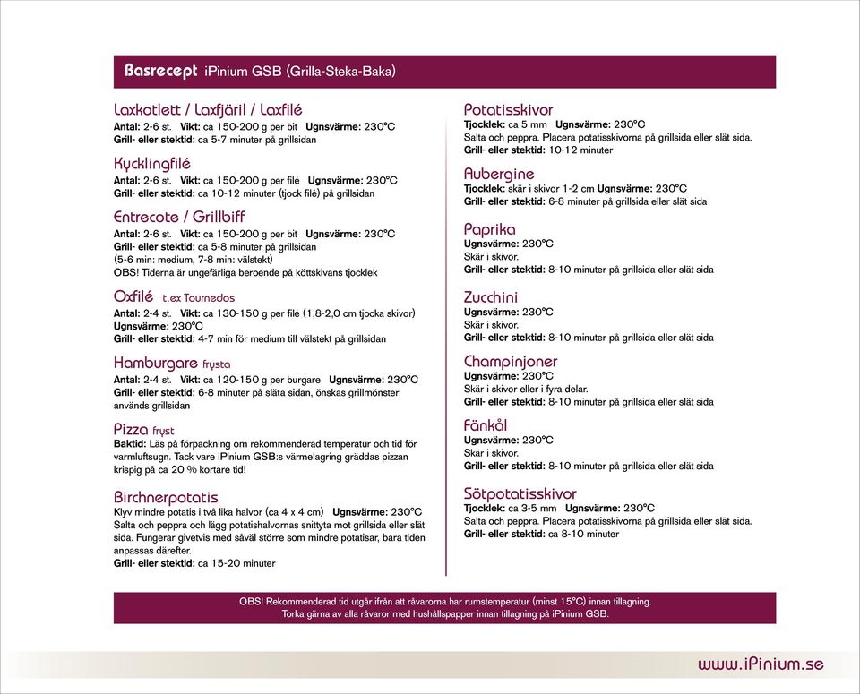 Vikt: ca 150-200 g per bit Grill- eller stektid: ca 5-8 minuter på grillsidan (5-6 min: medium, 7-8 min: välstekt) OBS! Tiderna är ungefärliga beroende på köttskivans tjocklek Oxfilé t.