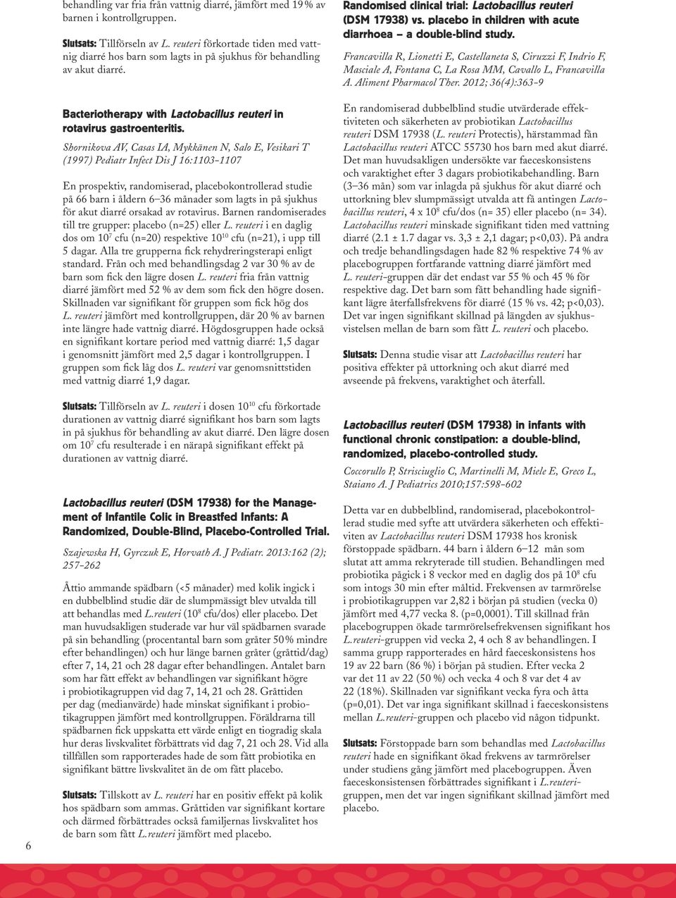 Shornikova AV, Casas IA, Mykkänen N, Salo E, Vesikari T (1997) Pediatr Infect Dis J 16:1103-1107 En prospektiv, randomiserad, placebokontrollerad studie på 66 barn i åldern 6 36 månader som lagts in