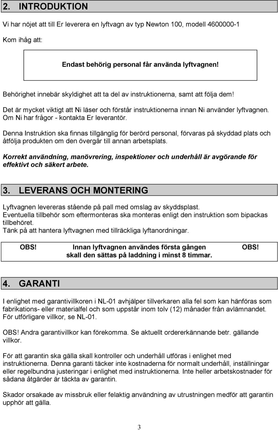 Om Ni har frågor - kontakta Er leverantör. Denna Instruktion ska finnas tillgänglig för berörd personal, förvaras på skyddad plats och åtfölja produkten om den övergår till annan arbetsplats.