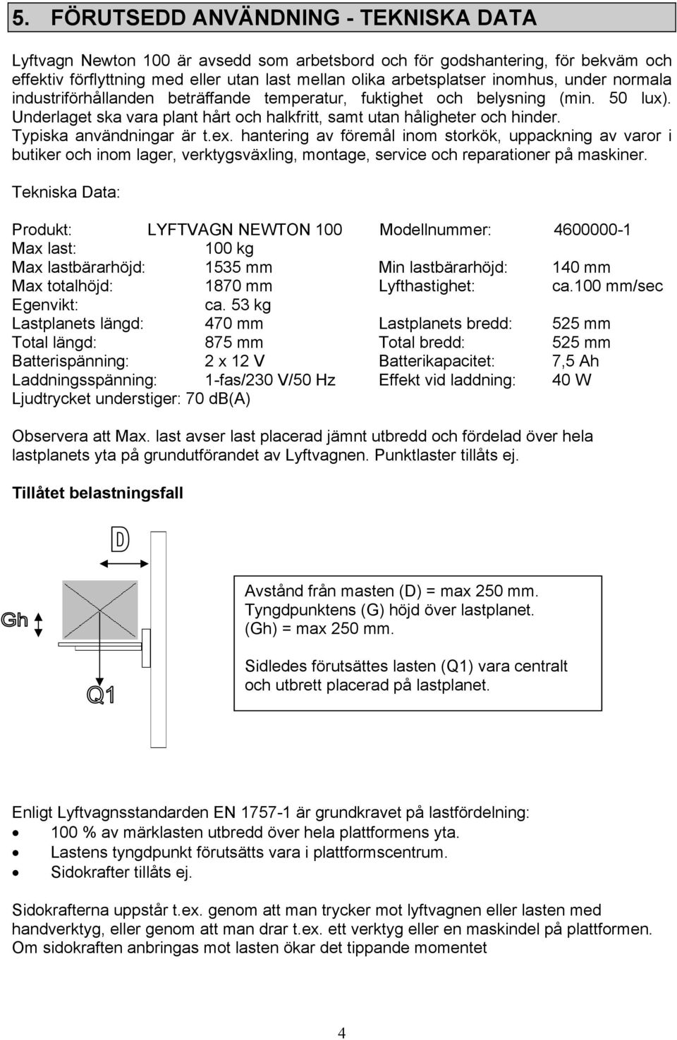 Typiska användningar är t.ex. hantering av föremål inom storkök, uppackning av varor i butiker och inom lager, verktygsväxling, montage, service och reparationer på maskiner.