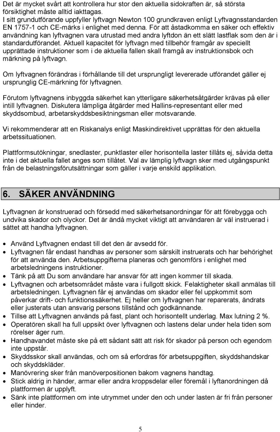 För att åstadkomma en säker och effektiv användning kan lyftvagnen vara utrustad med andra lyftdon än ett slätt lastflak som den är i standardutförandet.