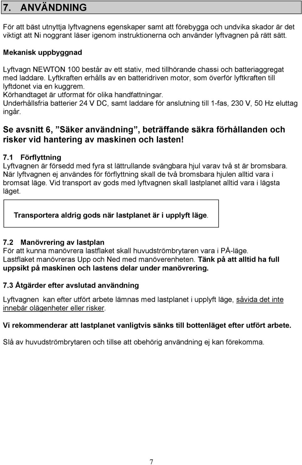 Lyftkraften erhålls av en batteridriven motor, som överför lyftkraften till lyftdonet via en kuggrem. Körhandtaget är utformat för olika handfattningar.