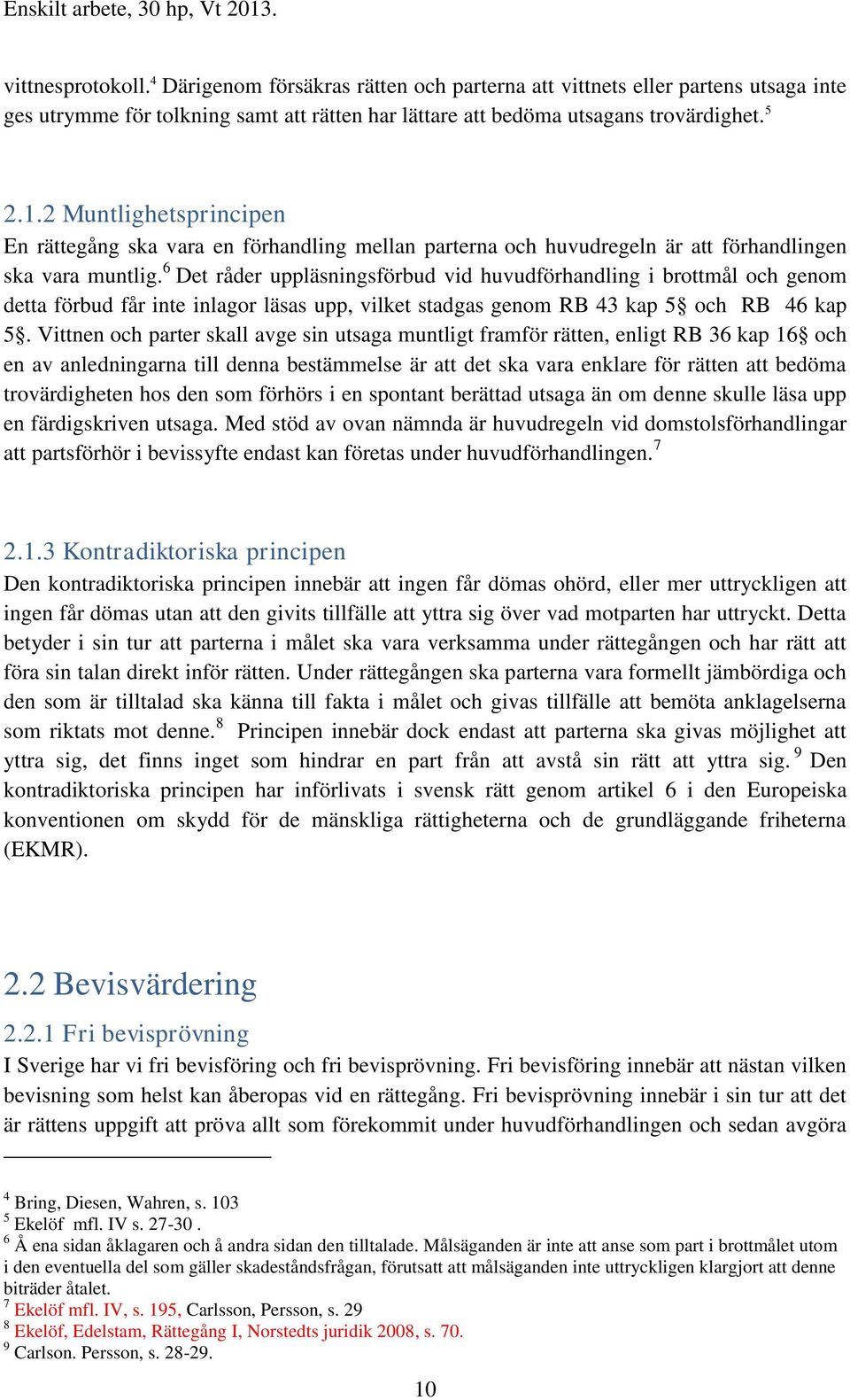 6 Det råder uppläsningsförbud vid huvudförhandling i brottmål och genom detta förbud får inte inlagor läsas upp, vilket stadgas genom RB 43 kap 5 och RB 46 kap 5.