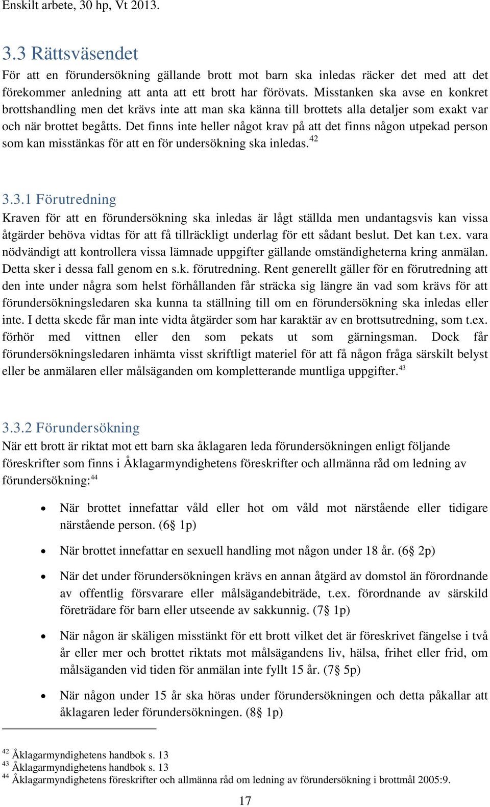 Det finns inte heller något krav på att det finns någon utpekad person som kan misstänkas för att en för undersökning ska inledas. 42 3.