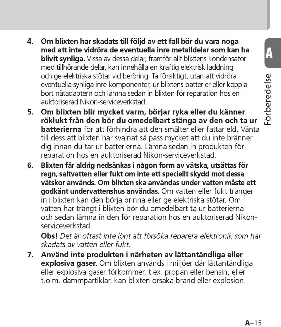 Ta försiktigt, utan att vidröra eventuella synliga inre komponenter, ur blixtens batterier eller koppla bort nätadaptern och lämna sedan in blixten för reparation hos en auktoriserad