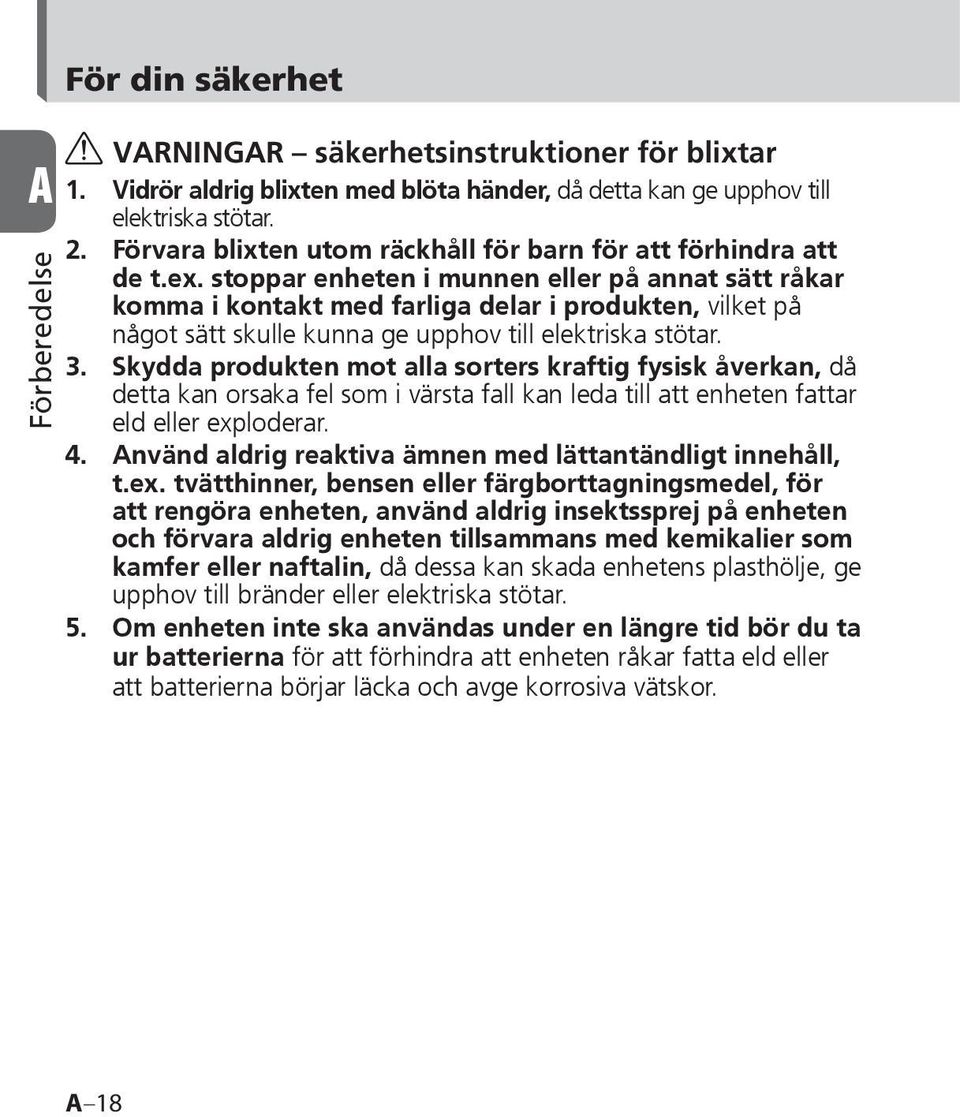 stoppar enheten i munnen eller på annat sätt råkar komma i kontakt med farliga delar i produkten, vilket på något sätt skulle kunna ge upphov till elektriska stötar. 3.