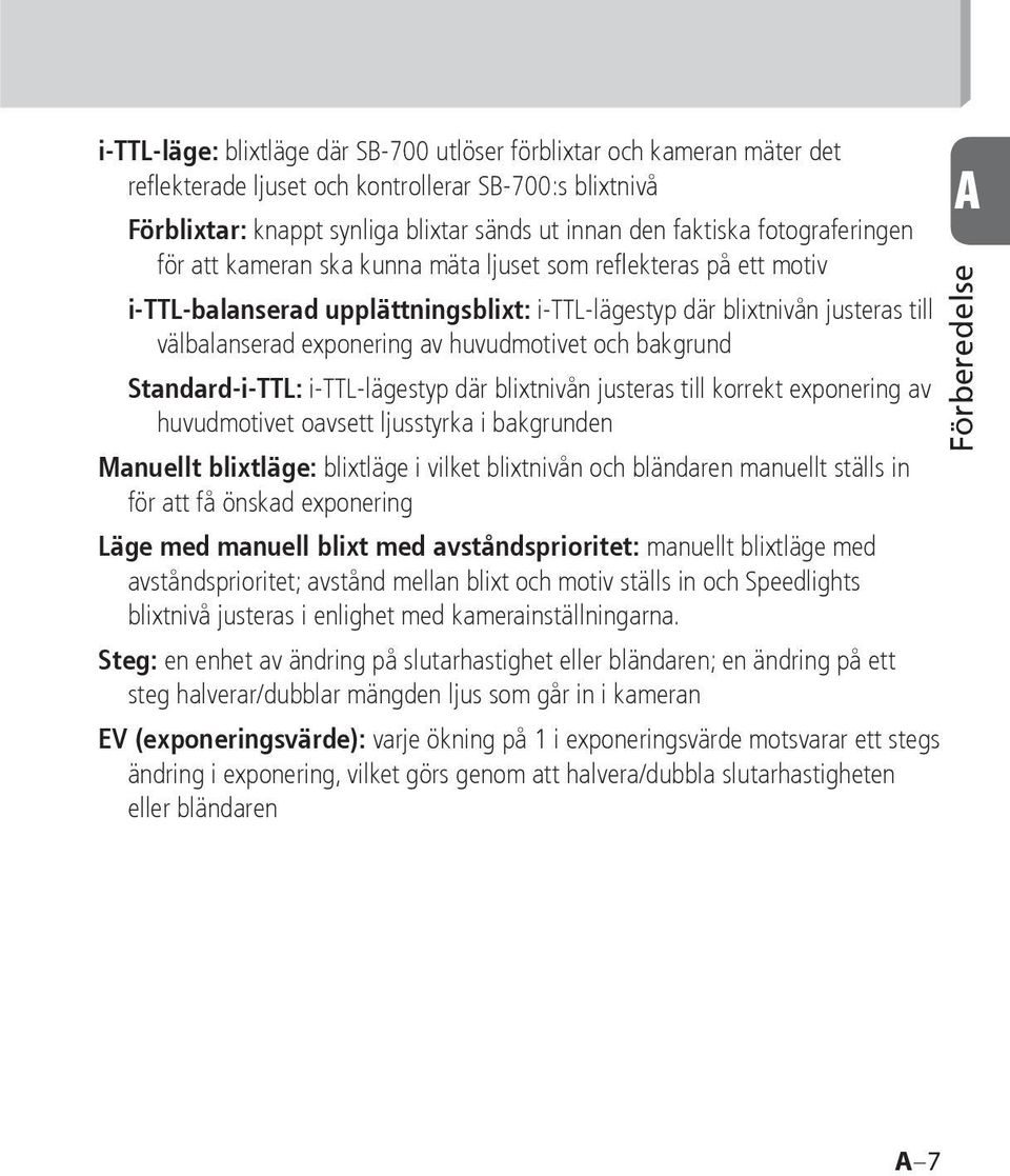 av huvudmotivet och bakgrund Standard-i-TTL: i-ttl-lägestyp där blixtnivån justeras till korrekt exponering av huvudmotivet oavsett ljusstyrka i bakgrunden Manuellt blixtläge: blixtläge i vilket