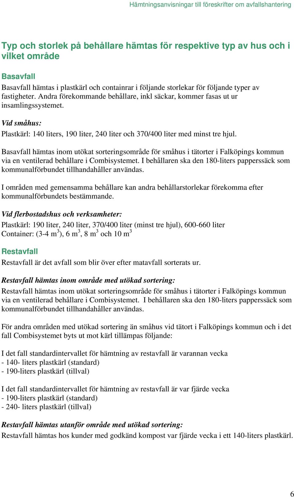 Vid småhus: Plastkärl: 140 liters, 190 liter, 240 liter och 370/400 liter med minst tre hjul.