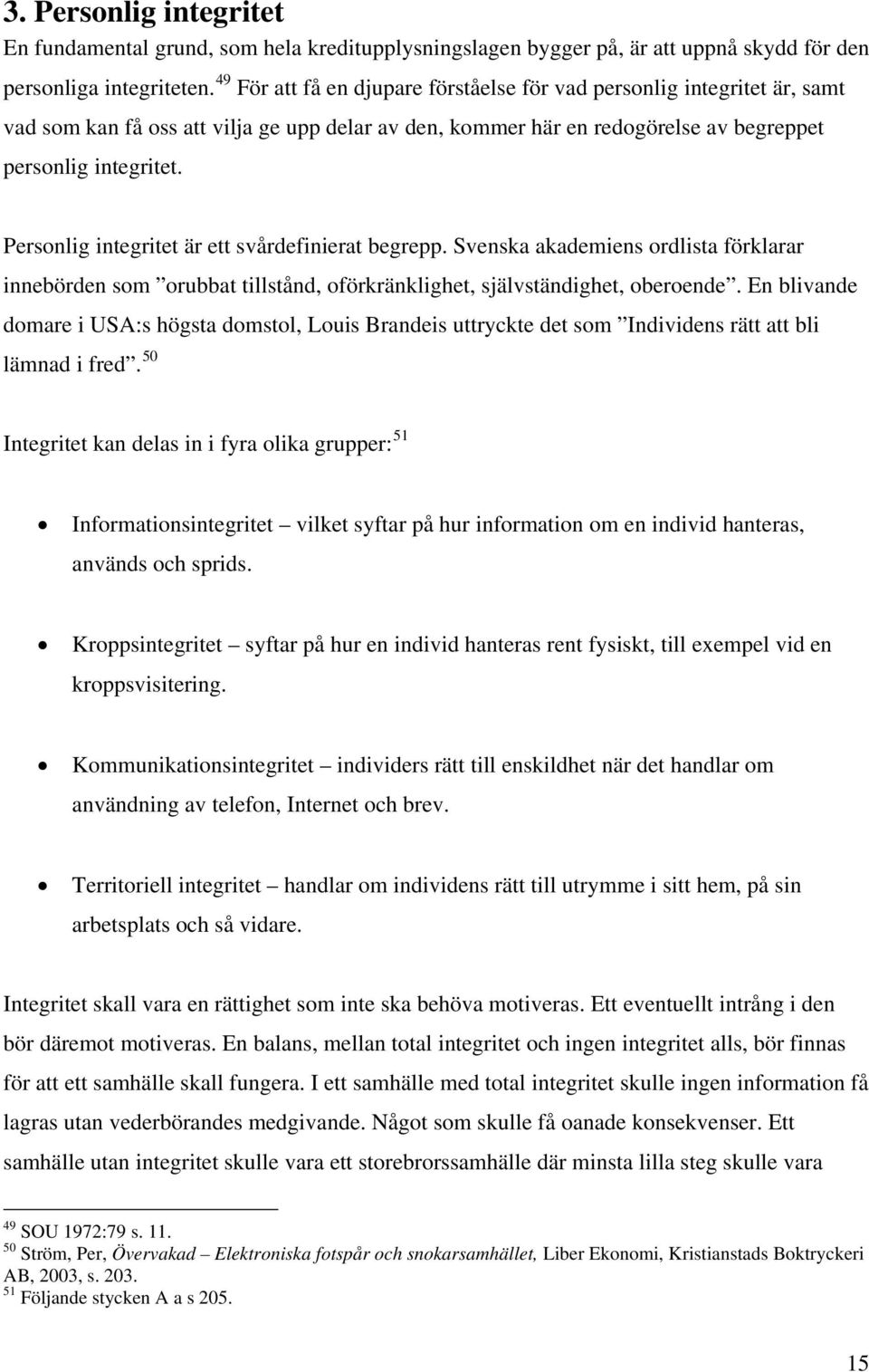 Personlig integritet är ett svårdefinierat begrepp. Svenska akademiens ordlista förklarar innebörden som orubbat tillstånd, oförkränklighet, självständighet, oberoende.