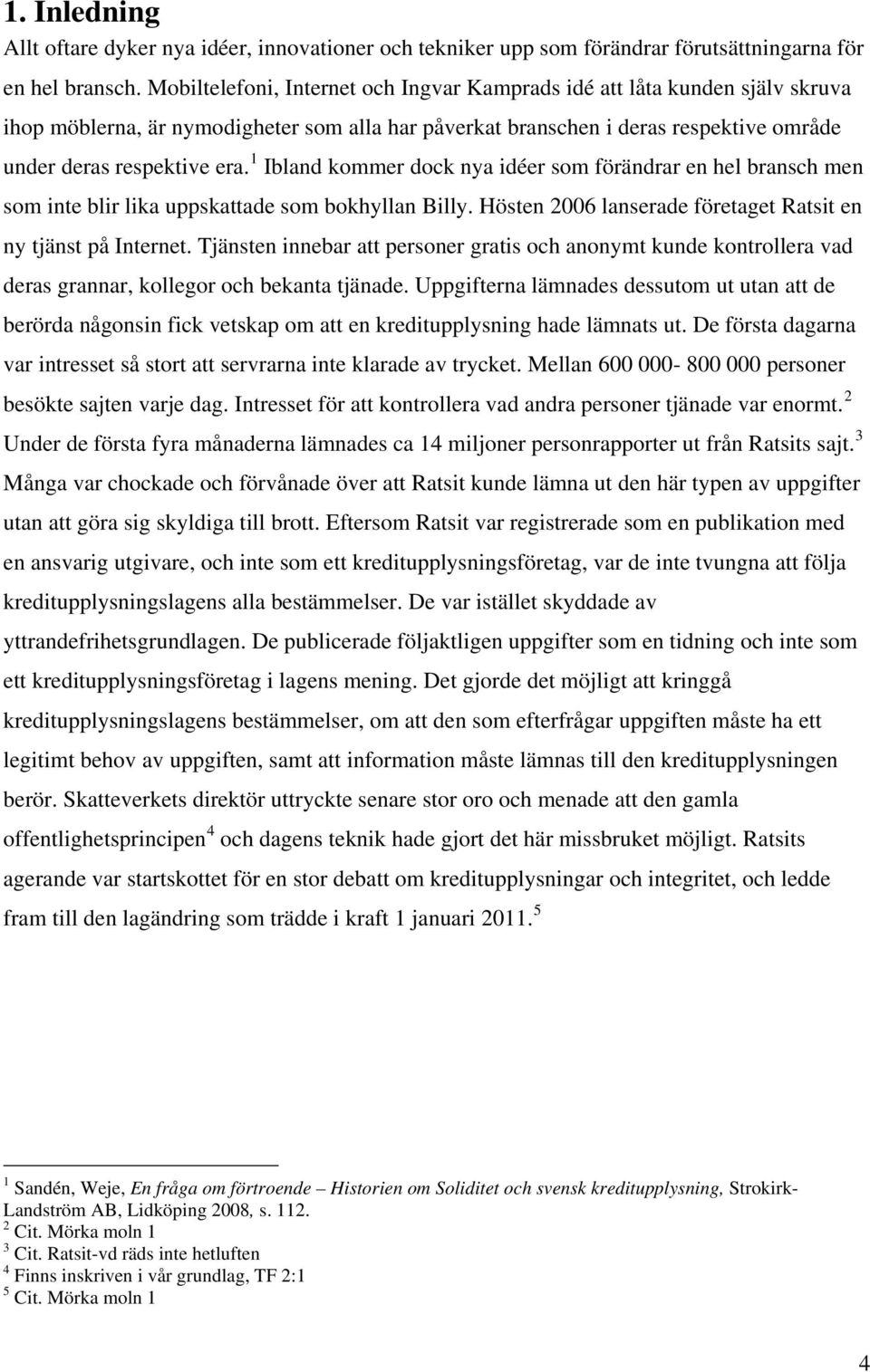 1 Ibland kommer dock nya idéer som förändrar en hel bransch men som inte blir lika uppskattade som bokhyllan Billy. Hösten 2006 lanserade företaget Ratsit en ny tjänst på Internet.