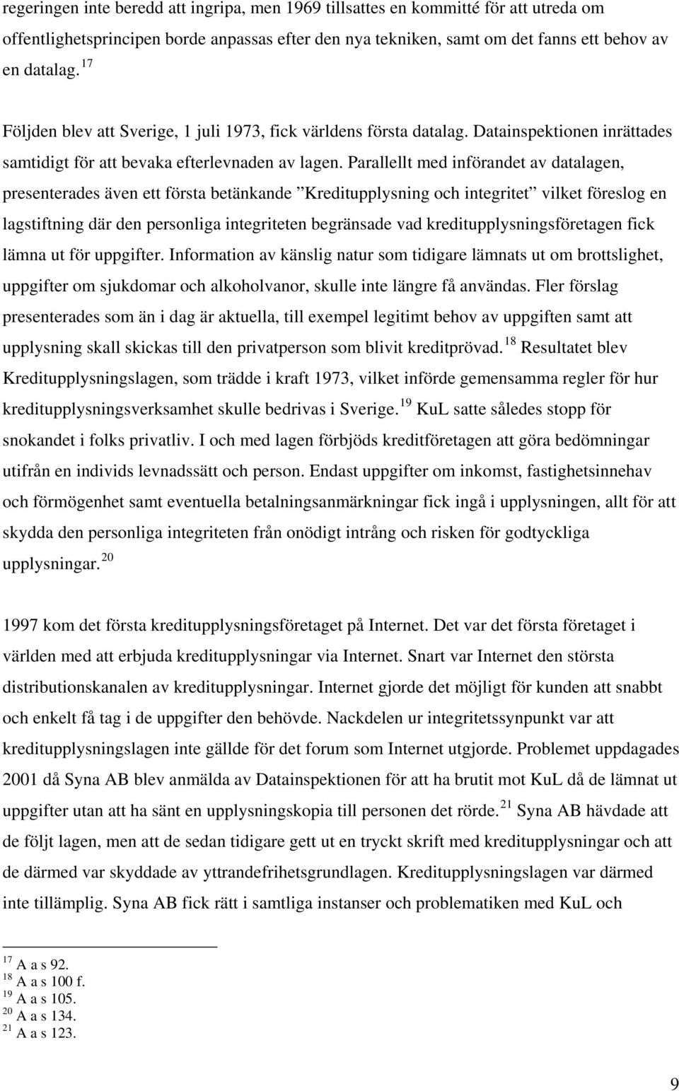 Parallellt med införandet av datalagen, presenterades även ett första betänkande Kreditupplysning och integritet vilket föreslog en lagstiftning där den personliga integriteten begränsade vad