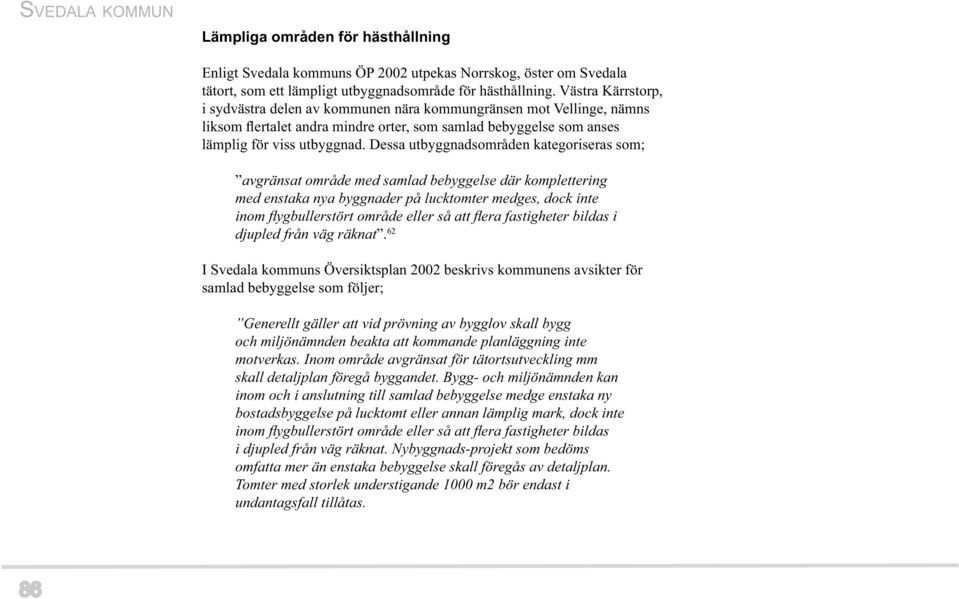 Dessa utbyggnadsområden kategoriseras som; avgränsat område med samlad bebyggelse där komplettering med enstaka nya byggnader på lucktomter medges, dock inte inom fl ygbullerstört område eller så att