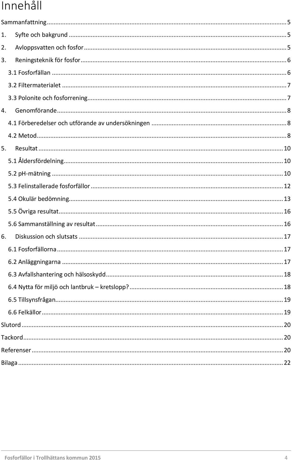 .. 12 5.4 Okulär bedömning... 13 5.5 Övriga resultat... 16 5.6 Sammanställning av resultat... 16 6. Diskussion och slutsats... 17 6.1 Fosforfällorna... 17 6.2 Anläggningarna... 17 6.3 Avfallshantering och hälsoskydd.