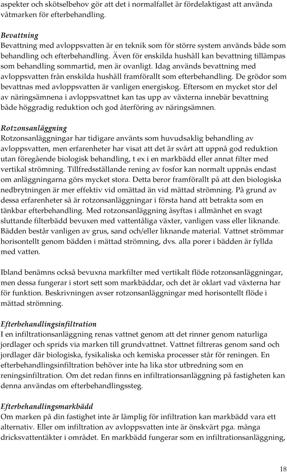 Även för enskilda hushåll kan bevattning tillämpas som behandling sommartid, men är ovanligt. Idag används bevattning med avloppsvatten från enskilda hushåll framförallt som efterbehandling.