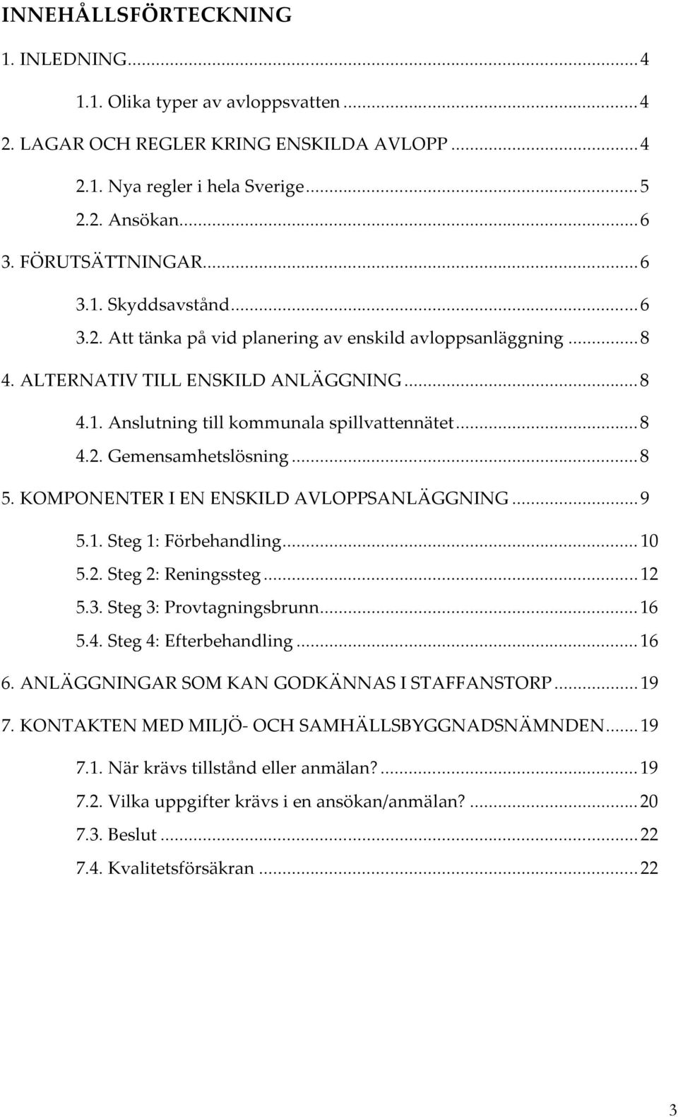 KOMPONENTER I EN ENSKILD AVLOPPSANLÄGGNING...9 5.1. Steg 1: Förbehandling...10 5.2. Steg 2: Reningssteg...12 5.3. Steg 3: Provtagningsbrunn...16 5.4. Steg 4: Efterbehandling...16 6.