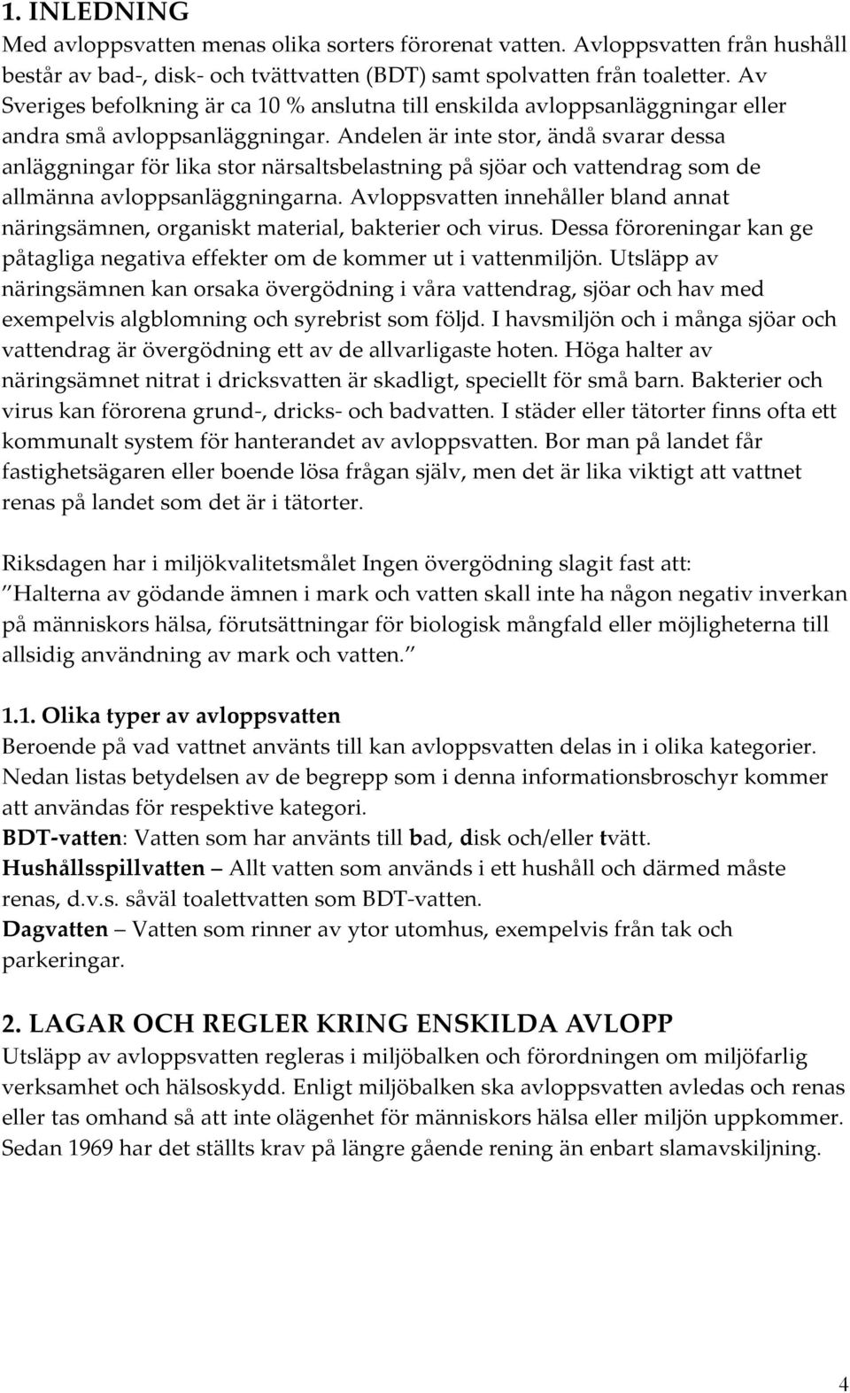 Andelen är inte stor, ändå svarar dessa anläggningar för lika stor närsaltsbelastning på sjöar och vattendrag som de allmänna avloppsanläggningarna.