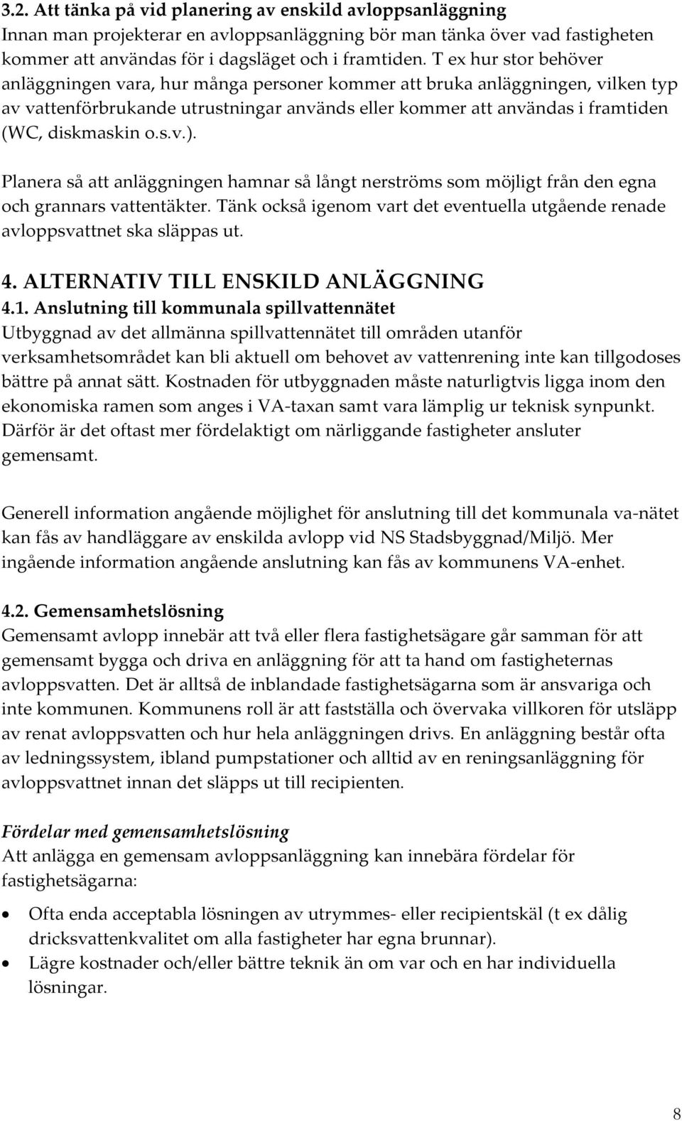 s.v.). Planera så att anläggningen hamnar så långt nerströms som möjligt från den egna och grannars vattentäkter. Tänk också igenom vart det eventuella utgående renade avloppsvattnet ska släppas ut.