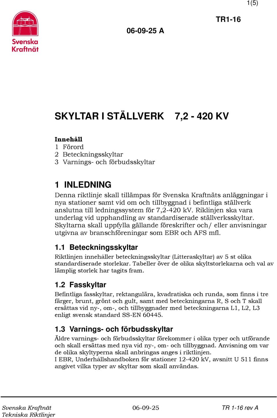 Skyltarna skall uppfylla gällande föreskrifter och/ eller anvisningar utgivna av branschföreningar som EBR och AFS mfl. 1.