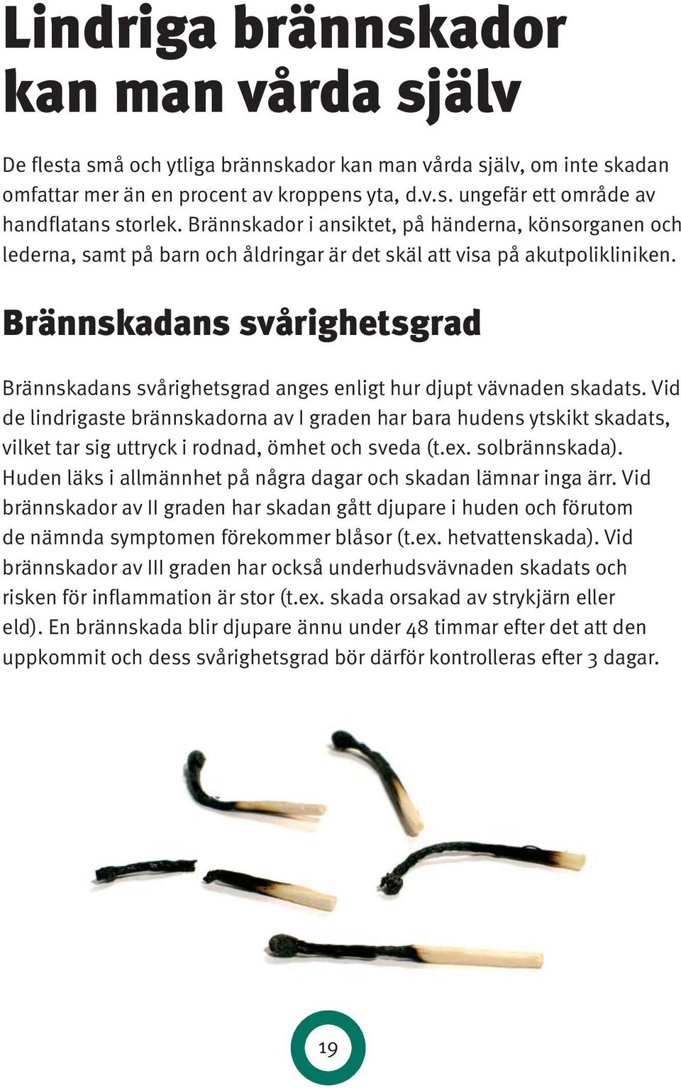 Brännskadans svårighetsgrad Brännskadans svårighetsgrad anges enligt hur djupt vävnaden skadats.