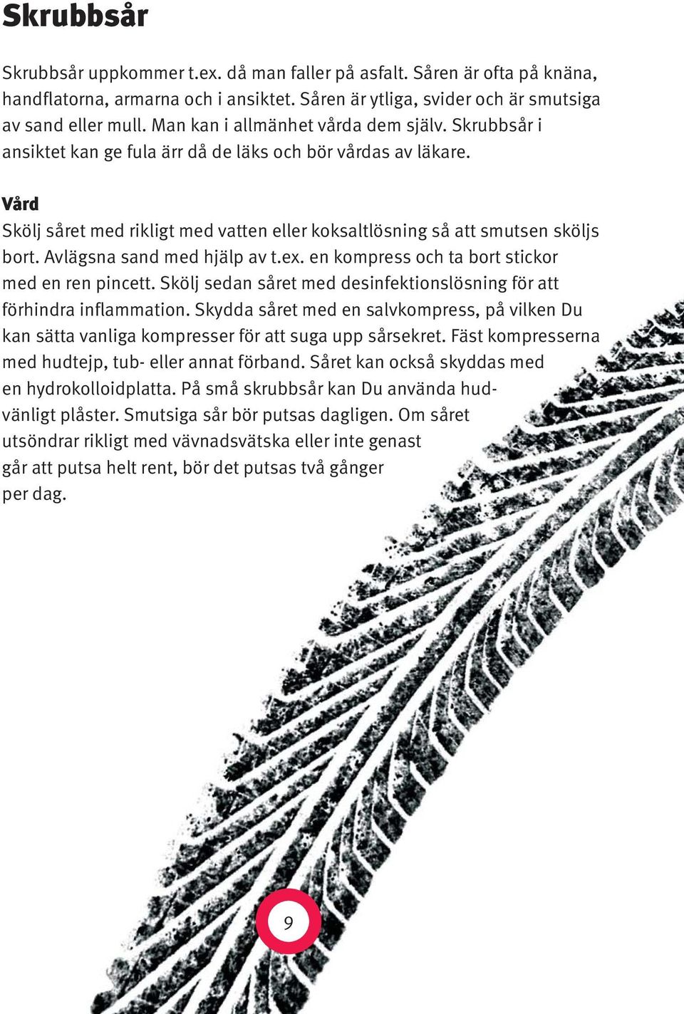 Avlägsna sand med hjälp av t.ex. en kompress och ta bort stickor med en ren pincett. Skölj sedan såret med desinfektionslösning för att förhindra inflammation.