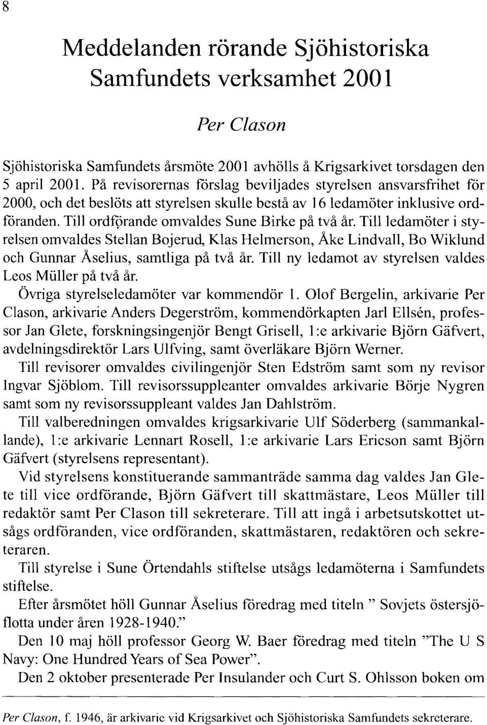 Tillledamöter i styrelsen omvaldes Stellan Bojerud, Klas Helmerson, Åke Lindvall, Bo Wiklund och Gunnar Åselius, samtliga på två år. Till ny ledamot av styrelsen valdes Leos Muller på två år.