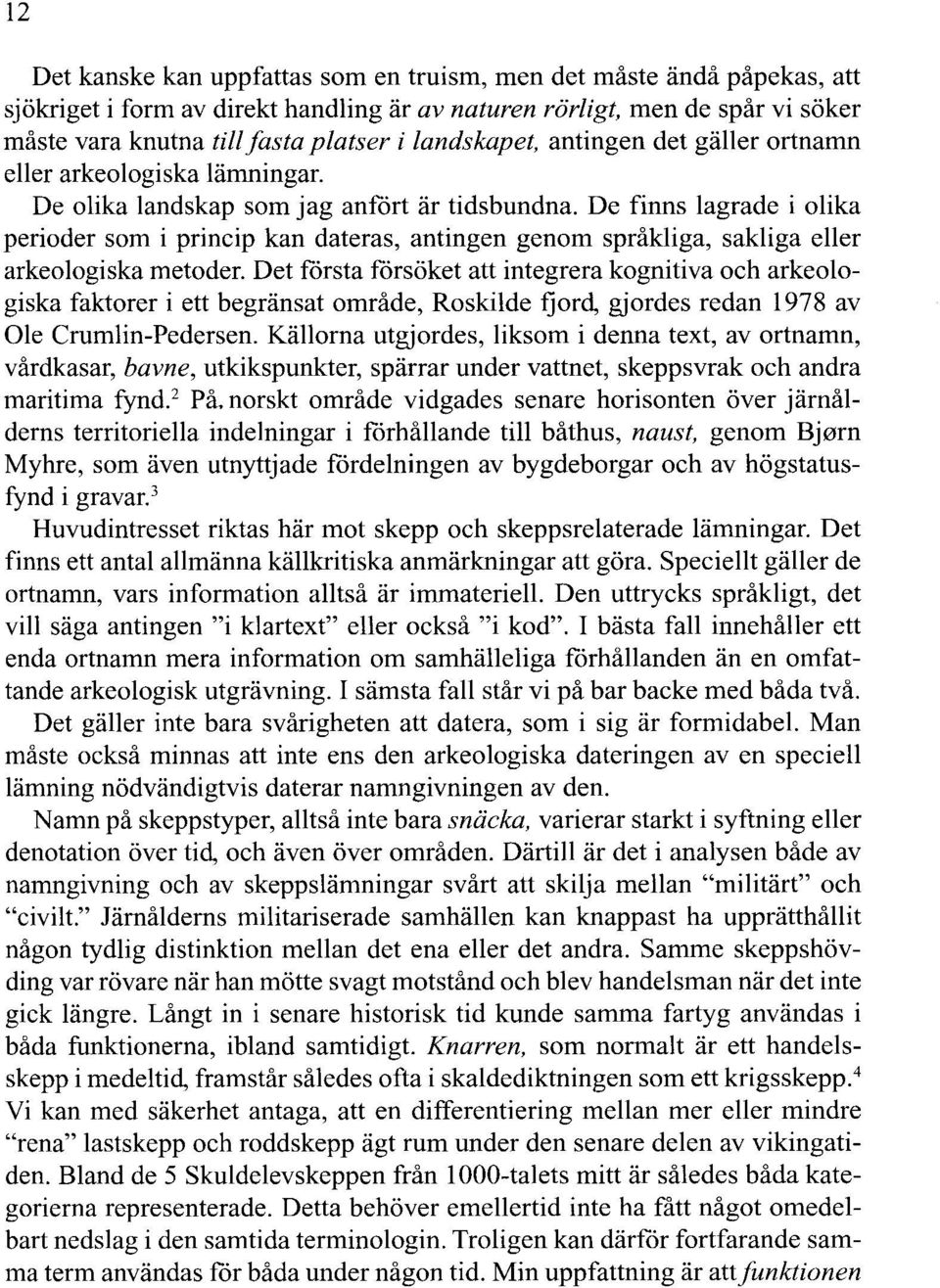 De finns lagrade i olika perioder som i princip kan dateras, antingen genom språkliga, sakliga eller arkeologiska metoder.