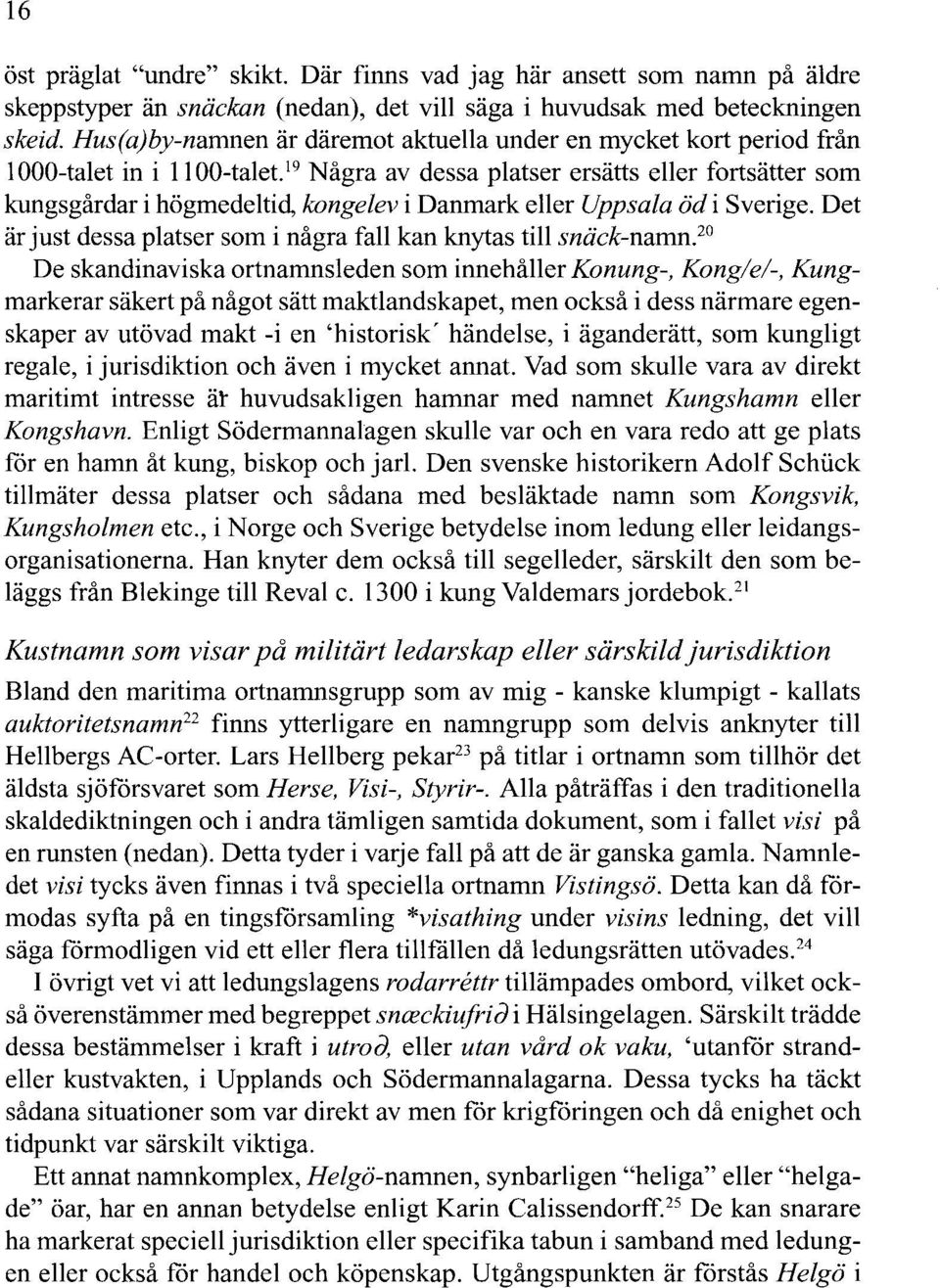 19 Några av dessa platser ersätts eller fortsätter som kungsgårdar i högmedeltid, kongelev i Danmark eller Uppsala öd i Sverige. Det är just dessa platser som i några fall kan knytas till snäck-namn.