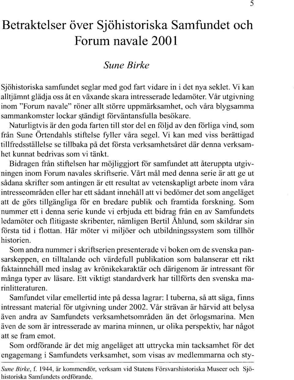 tändigt förväntansfulla besökare. Naturligtvis är den goda farten till stor del en följd av den förliga vind, som från Sune Örtendahls stiftelse fyller våra segel.