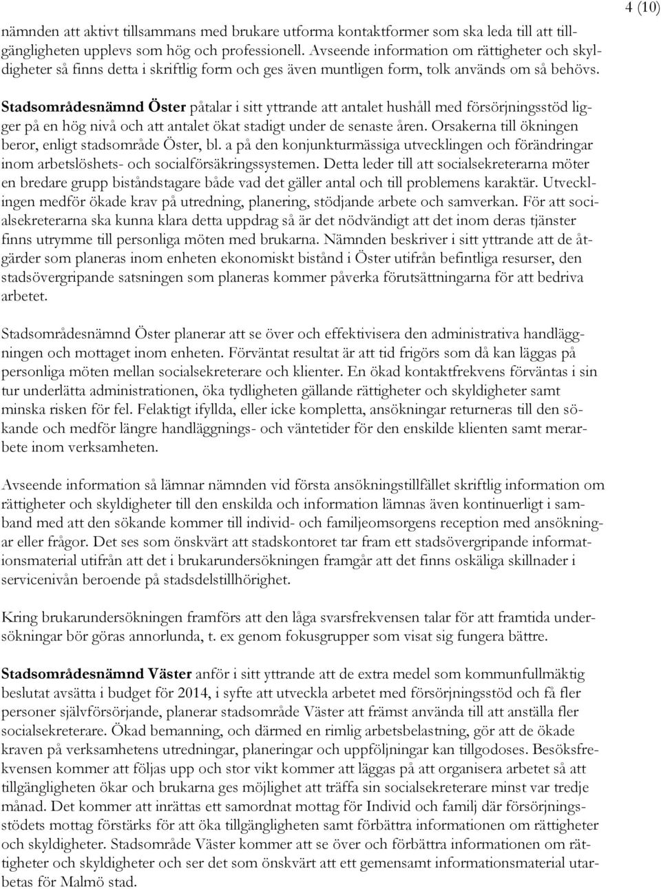 4 (10) Stadsområdesnämnd Öster påtalar i sitt yttrande att antalet hushåll med försörjningsstöd ligger på en hög nivå och att antalet ökat stadigt under de senaste åren.