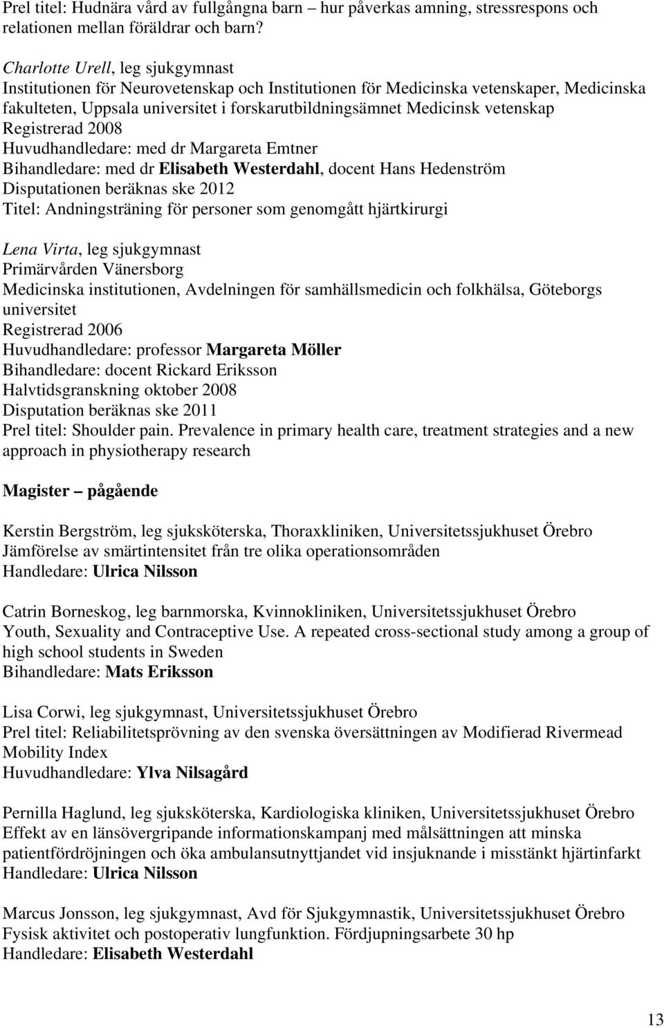 vetenskap Registrerad 2008 Huvudhandledare: med dr Margareta Emtner Bihandledare: med dr Elisabeth Westerdahl, docent Hans Hedenström Disputationen beräknas ske 2012 Titel: Andningsträning för