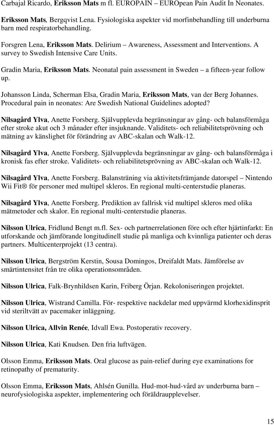 Neonatal pain assessment in Sweden a fifteen-year follow up. Johansson Linda, Scherman Elsa, Gradin Maria, Eriksson Mats, van der Berg Johannes.