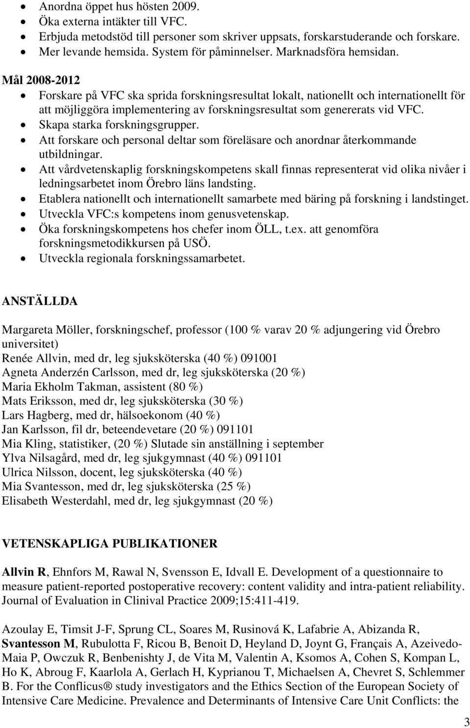 Mål 2008-2012 Forskare på VFC ska sprida forskningsresultat lokalt, nationellt och internationellt för att möjliggöra implementering av forskningsresultat som genererats vid VFC.