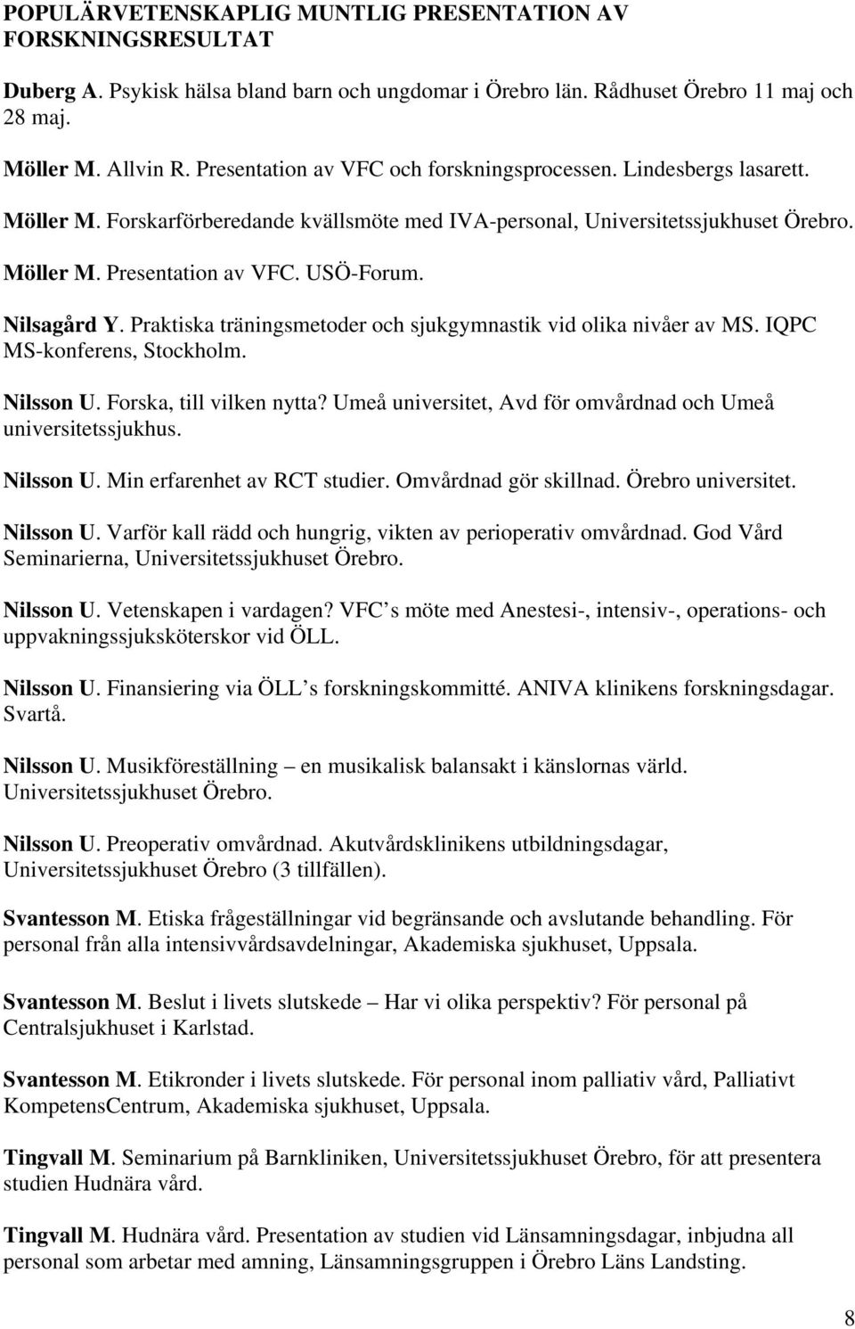 Nilsagård Y. Praktiska träningsmetoder och sjukgymnastik vid olika nivåer av MS. IQPC MS-konferens, Stockholm. Nilsson U. Forska, till vilken nytta?