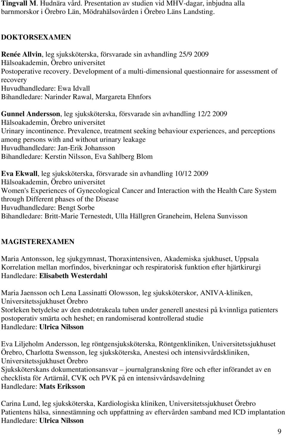 Development of a multi-dimensional questionnaire for assessment of recovery Huvudhandledare: Ewa Idvall Bihandledare: Narinder Rawal, Margareta Ehnfors Gunnel Andersson, leg sjuksköterska, försvarade