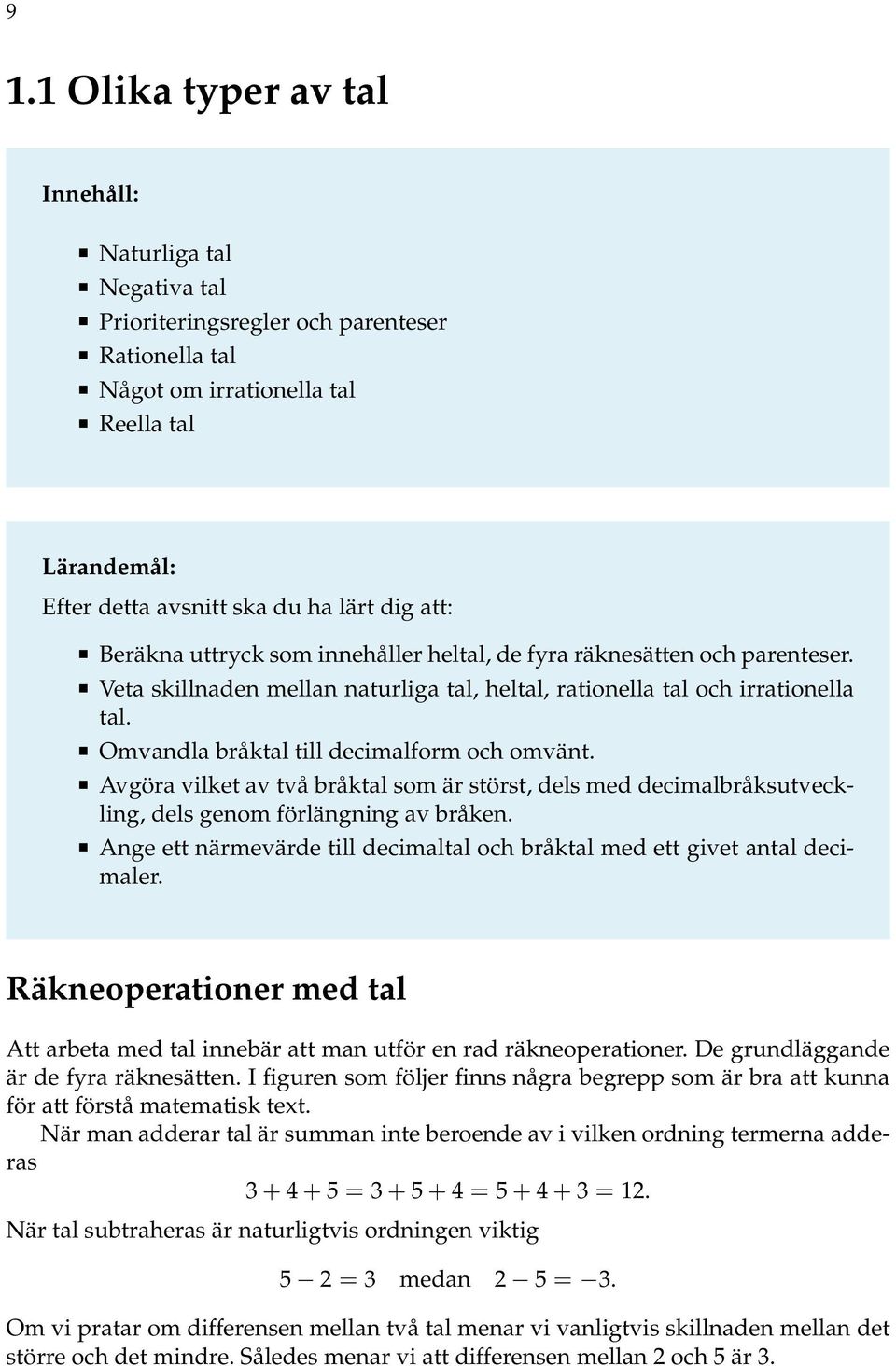 Omvandla bråktal till decimalform och omvänt. Avgöra vilket av två bråktal som är störst, dels med decimalbråksutveckling, dels genom förlängning av bråken.