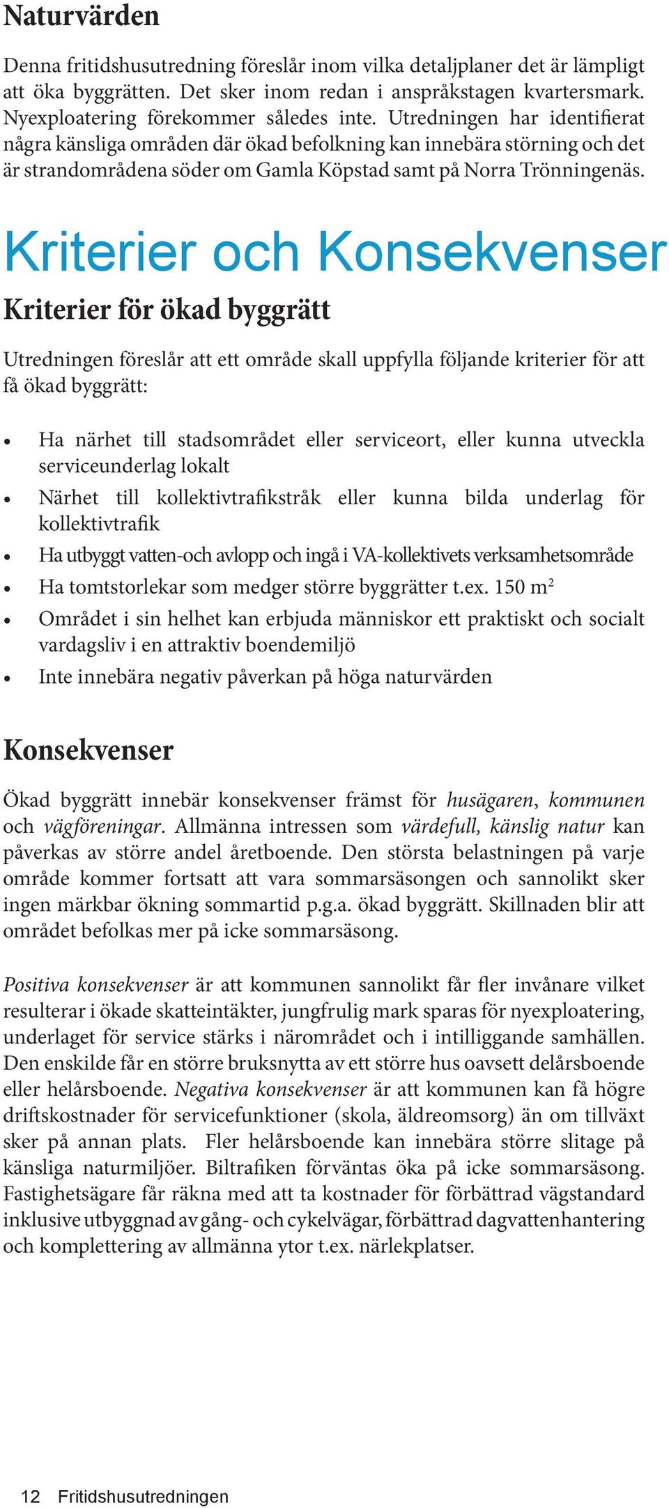 Kriterier och Konsekvenser Kriterier för ökad byggrätt Utredningen föreslår att ett område skall uppfylla följande kriterier för att få ökad byggrätt: Ha närhet till stadsområdet eller serviceort,