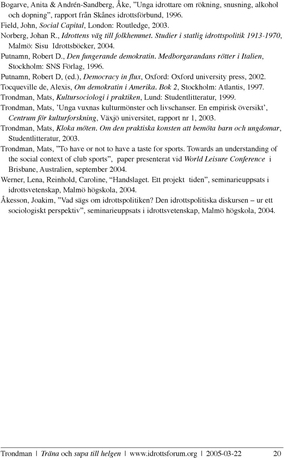 Medborgarandans rötter i Italien, Stockholm: SNS Förlag, 1996. Putnamn, Robert D, (ed.), Democracy in flux, Oxford: Oxford university press, 2002. Tocqueville de, Alexis, Om demokratin i Amerika.