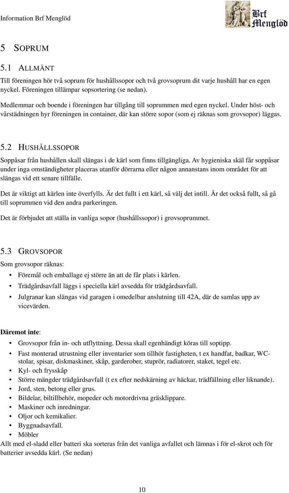 2 HUSHÅLLSSOPOR Soppåsar från hushållen skall slängas i de kärl som finns tillgängliga.