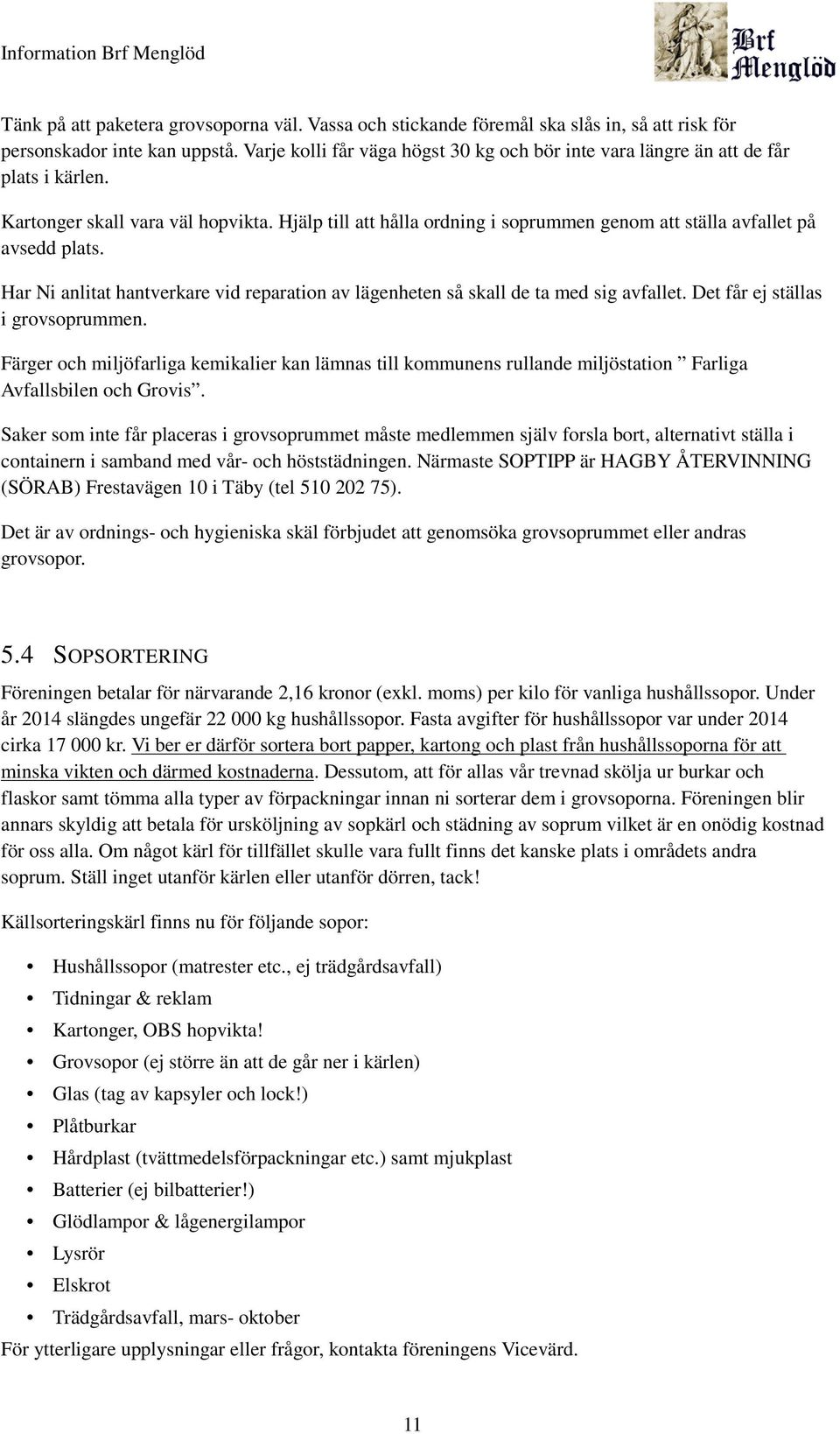 Hjälp till att hålla ordning i soprummen genom att ställa avfallet på avsedd plats. Har Ni anlitat hantverkare vid reparation av lägenheten så skall de ta med sig avfallet.