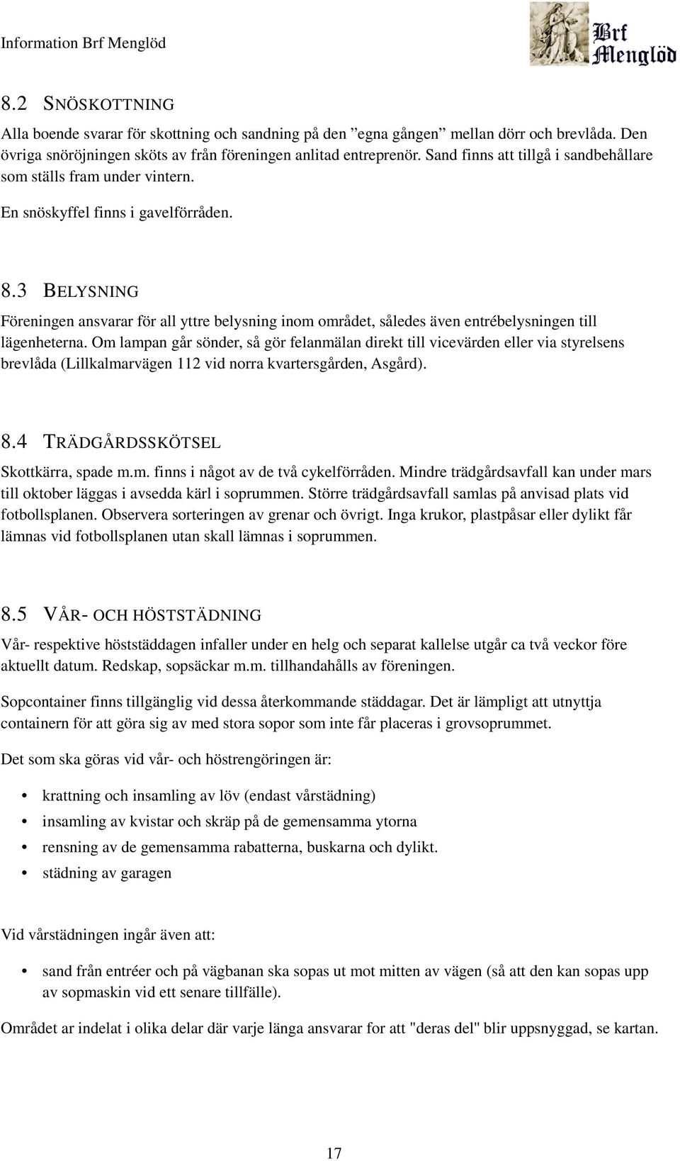 3 BELYSNING Föreningen ansvarar för all yttre belysning inom området, således även entrébelysningen till lägenheterna.